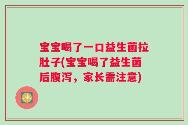 宝宝喝了一口益生菌拉肚子(宝宝喝了益生菌后腹泻，家长需注意)