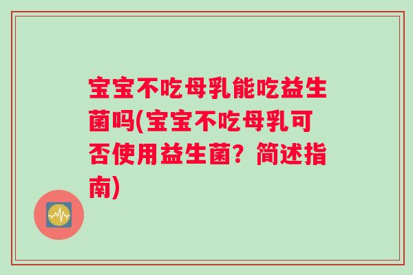 宝宝不吃母乳能吃益生菌吗(宝宝不吃母乳可否使用益生菌?简述指南) 宝宝不吃母乳能吃益生菌吗(宝宝不吃母乳可否使用益生菌?简述指南)