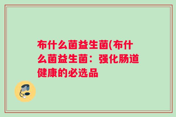 布什么菌益生菌(布什么菌益生菌：强化肠道健康的必选品
