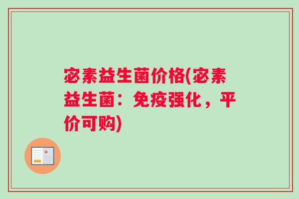 宓素益生菌价格(宓素益生菌:强化,平价可购) 宓素益生菌价格(宓素益生菌:强化,平价可购)