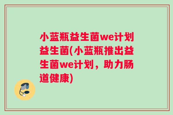 小蓝瓶益生菌we计划益生菌(小蓝瓶推出益生菌we计划，助力肠道健康)