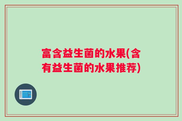 富含益生菌的水果(含有益生菌的水果推荐)