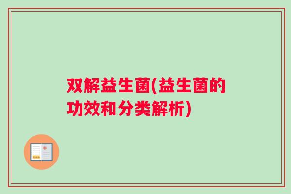 双解益生菌(益生菌的功效和分类解析)