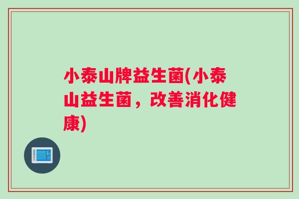 小泰山牌益生菌(小泰山益生菌，改善消化健康)