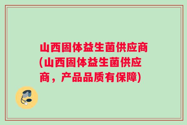 山西固体益生菌供应商(山西固体益生菌供应商，产品品质有保障)