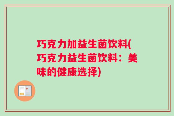 巧克力加益生菌饮料(巧克力益生菌饮料:美味的健康选择) 巧克力加益生菌饮料(巧克力益生菌饮料:美味的健康选择)