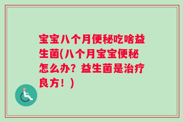 宝宝八个月吃啥益生菌(八个月宝宝怎么办?益生菌是良方!) 宝宝八个月吃啥益生菌(八个月宝宝怎么办?益生菌是良方!)