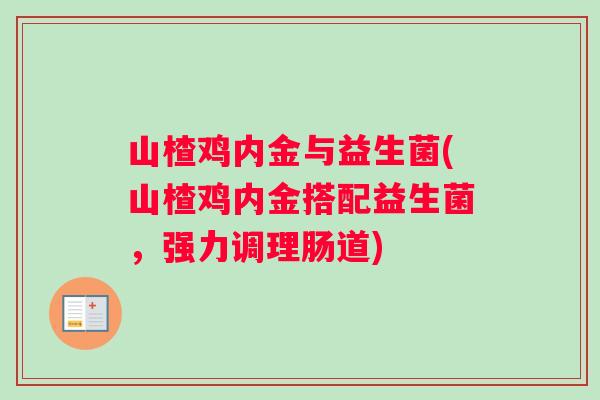 山楂鸡内金与益生菌(山楂鸡内金搭配益生菌，强力调理肠道)