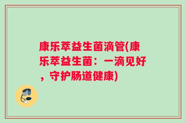 康乐萃益生菌滴管(康乐萃益生菌：一滴见好，守护肠道健康)