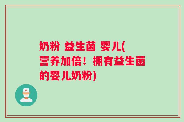 奶粉 益生菌 婴儿(营养加倍！拥有益生菌的婴儿奶粉)