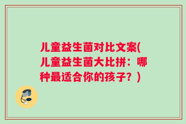 儿童益生菌对比文案(儿童益生菌大比拼：哪种最适合你的孩子？)