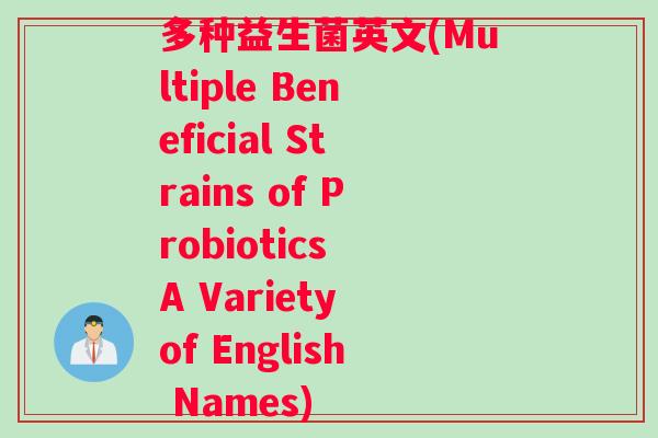 多种益生菌英文(Multiple Beneficial Strains of Probiotics A Variety of English Names) 多种益生菌英文(Multiple Beneficial Strains of Probiotics A Variety of English Names)