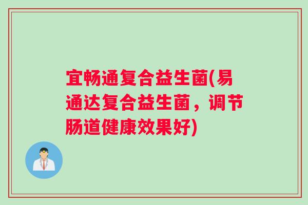 宜畅通复合益生菌(易通达复合益生菌,调节肠道健康效果好) 宜畅通复合益生菌(易通达复合益生菌,调节肠道健康效果好)