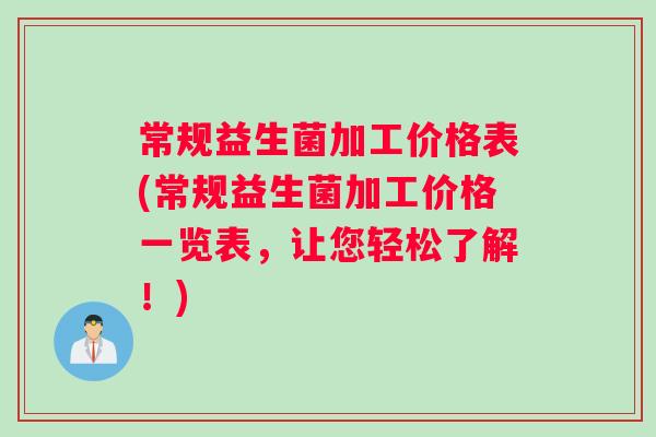 常规益生菌加工价格表(常规益生菌加工价格一览表，让您轻松了解！)