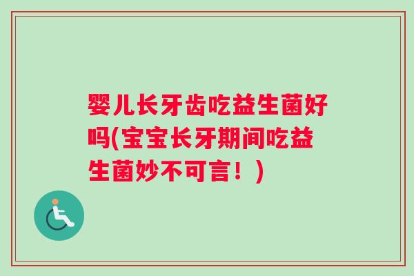婴儿长牙齿吃益生菌好吗(宝宝长牙期间吃益生菌妙不可言！)
