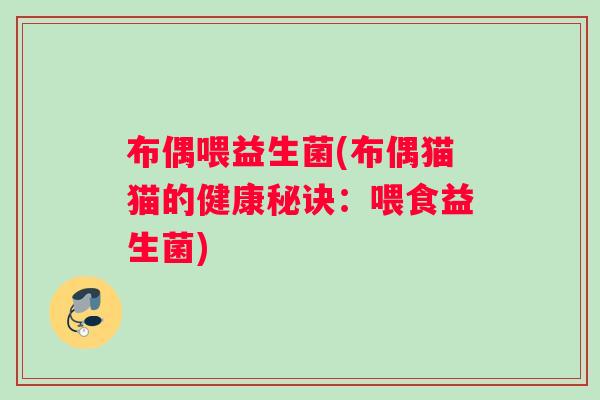 布偶喂益生菌(布偶猫猫的健康秘诀：喂食益生菌)