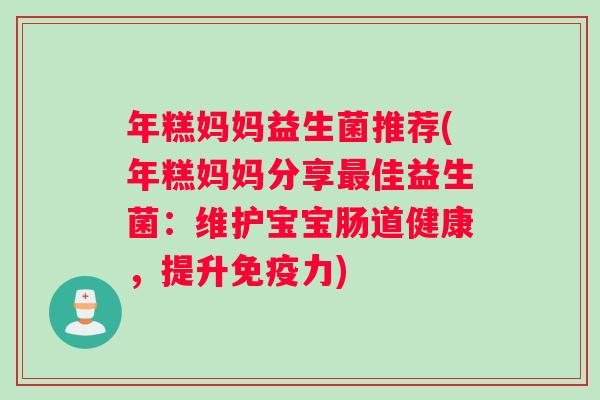 年糕妈妈益生菌推荐(年糕妈妈分享最佳益生菌：维护宝宝肠道健康，提升免疫力)