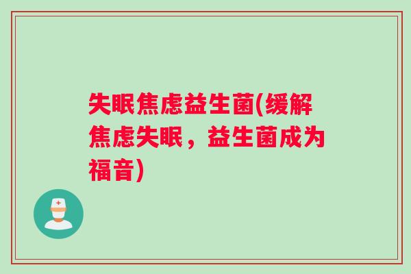 失眠焦虑益生菌(缓解焦虑失眠，益生菌成为福音)
