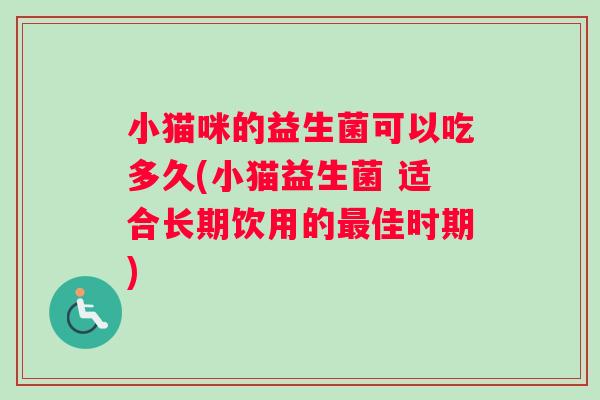 小猫咪的益生菌可以吃多久(小猫益生菌 适合长期饮用的佳时期) 小猫咪的益生菌可以吃多久(小猫益生菌 适合长期饮用的佳时期)