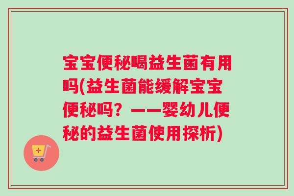 宝宝喝益生菌有用吗(益生菌能缓解宝宝吗？——婴幼儿的益生菌使用探析)