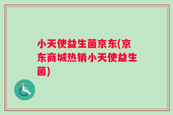 小天使益生菌京东(京东商城热销小天使益生菌)