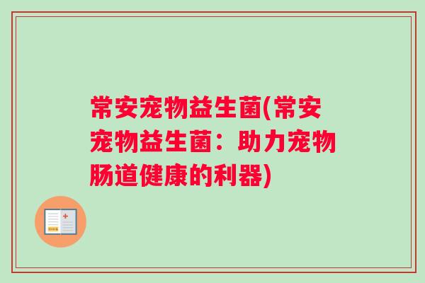 常安宠物益生菌(常安宠物益生菌：助力宠物肠道健康的利器)