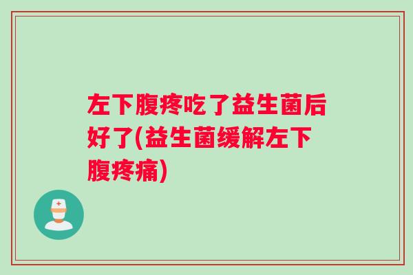 左下腹疼吃了益生菌后好了(益生菌缓解左下腹) 左下腹疼吃了益生菌后好了(益生菌缓解左下腹)