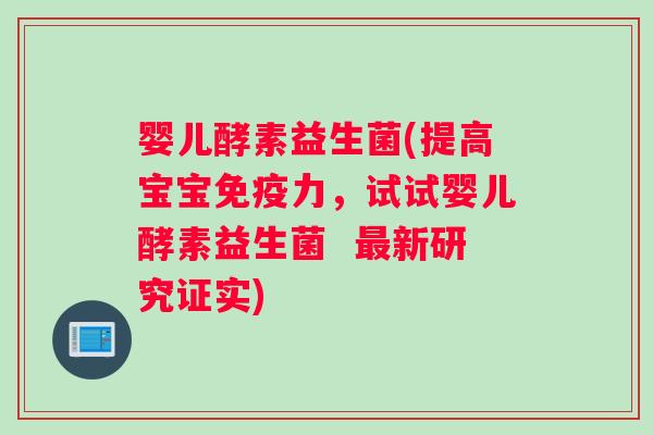 婴儿酵素益生菌(提高宝宝免疫力，试试婴儿酵素益生菌  最新研究证实)