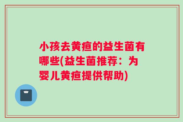 小孩去黄疸的益生菌有哪些(益生菌推荐：为婴儿黄疸提供帮助)