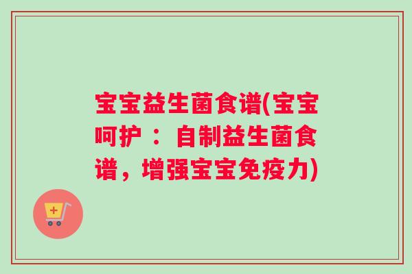 宝宝益生菌食谱(宝宝呵护 ：自制益生菌食谱，增强宝宝免疫力)