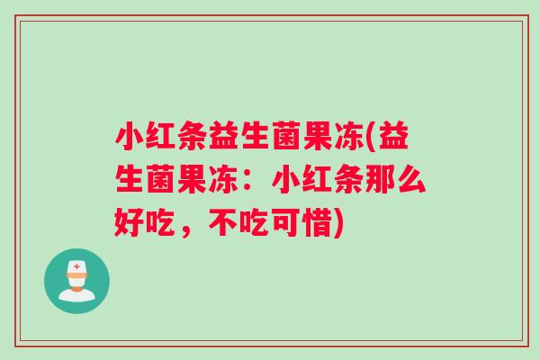 小红条益生菌果冻(益生菌果冻:小红条那么好吃,不吃可惜) 小红条益生菌果冻(益生菌果冻:小红条那么好吃,不吃可惜)