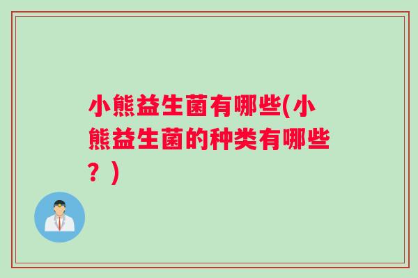 小熊益生菌有哪些(小熊益生菌的种类有哪些?) 小熊益生菌有哪些(小熊益生菌的种类有哪些?)
