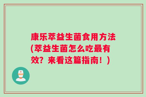康乐萃益生菌食用方法(萃益生菌怎么吃最有效？来看这篇指南！)