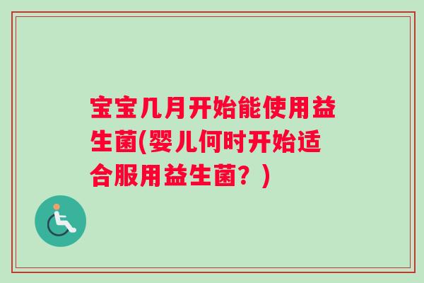 宝宝几月开始能使用益生菌(婴儿何时开始适合服用益生菌？)