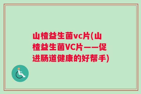 山楂益生菌vc片(山楂益生菌VC片——促进肠道健康的好帮手)