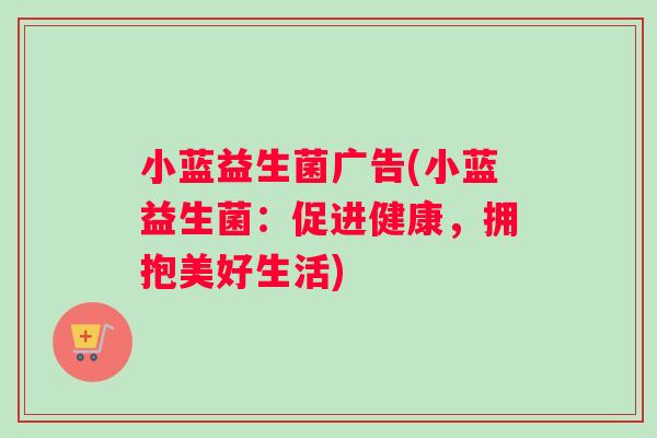 小蓝益生菌广告(小蓝益生菌：促进健康，拥抱美好生活)