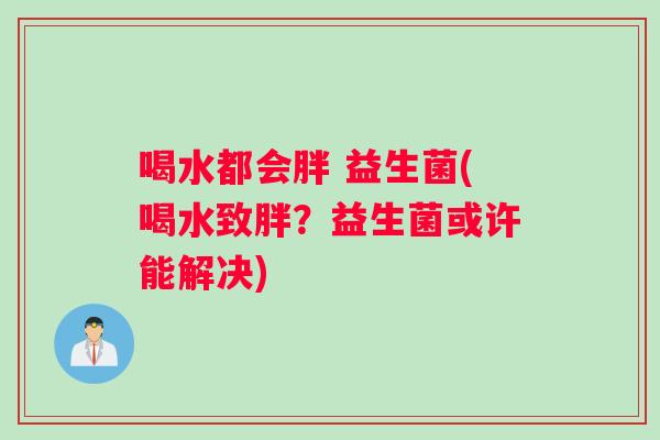 喝水都会胖 益生菌(喝水致胖？益生菌或许能解决)
