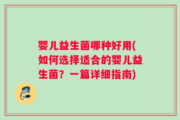 婴儿益生菌哪种好用(如何选择适合的婴儿益生菌?一篇详细指南) 婴儿益生菌哪种好用(如何选择适合的婴儿益生菌?一篇详细指南)