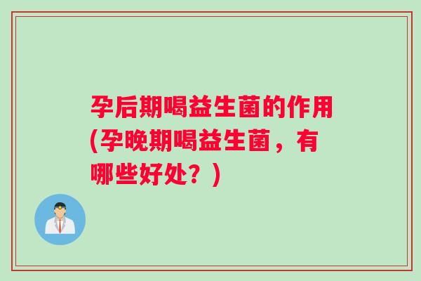 孕后期喝益生菌的作用(孕晚期喝益生菌，有哪些好处？)