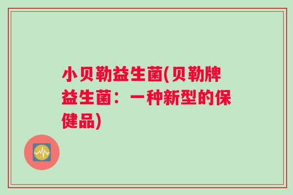 小贝勒益生菌(贝勒牌益生菌:一种新型的保健品) 小贝勒益生菌(贝勒牌益生菌:一种新型的保健品)