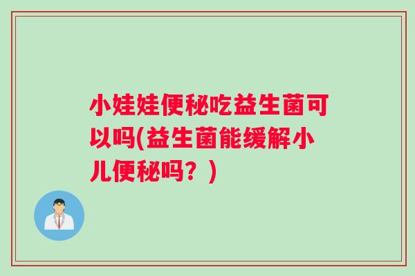 小娃娃吃益生菌可以吗(益生菌能缓解小儿吗？)