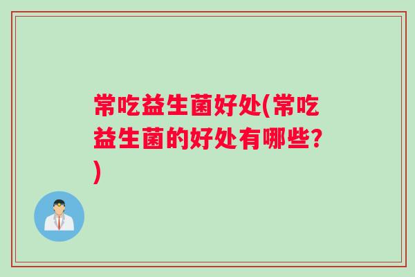 常吃益生菌好处(常吃益生菌的好处有哪些？)