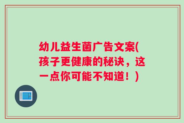 幼儿益生菌广告文案(孩子更健康的秘诀，这一点你可能不知道！)