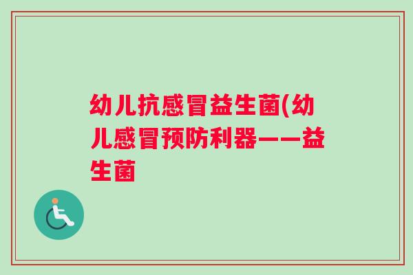 幼儿抗益生菌(幼儿利器——益生菌 幼儿抗益生菌(幼儿利器——益生菌