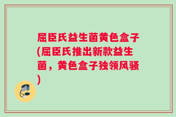 屈臣氏益生菌黄色盒子(屈臣氏推出新款益生菌，黄色盒子独领风骚)