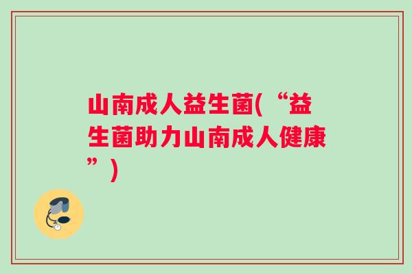 山南成人益生菌(“益生菌助力山南成人健康”)