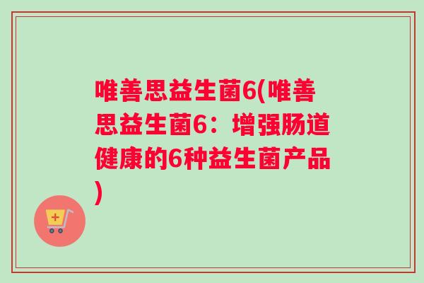 唯善思益生菌6(唯善思益生菌6：增强肠道健康的6种益生菌产品)