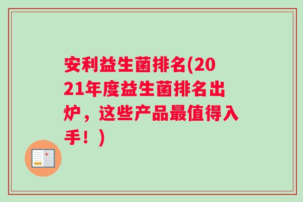 安利益生菌排名(2021年度益生菌排名出炉，这些产品最值得入手！)