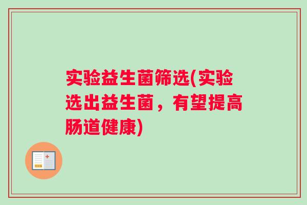 实验益生菌筛选(实验选出益生菌，有望提高肠道健康)