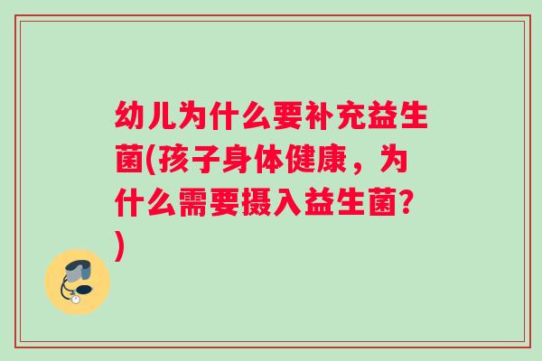 幼儿为什么要补充益生菌(孩子身体健康,为什么需要摄入益生菌?) 幼儿为什么要补充益生菌(孩子身体健康,为什么需要摄入益生菌?)